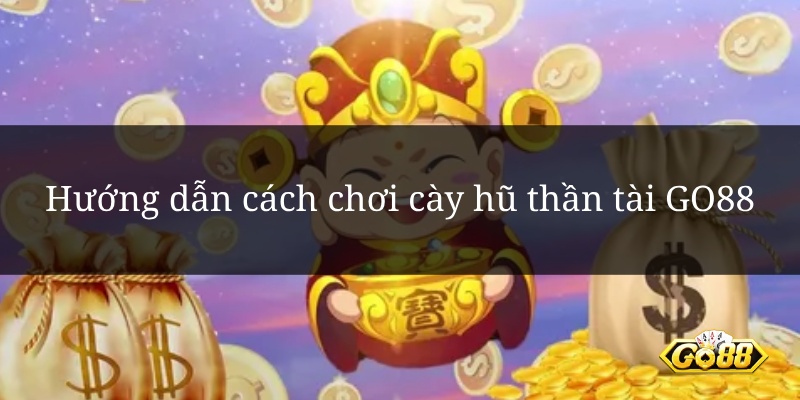 Hướng dẫn cách chơi cày hũ thần tài GO88