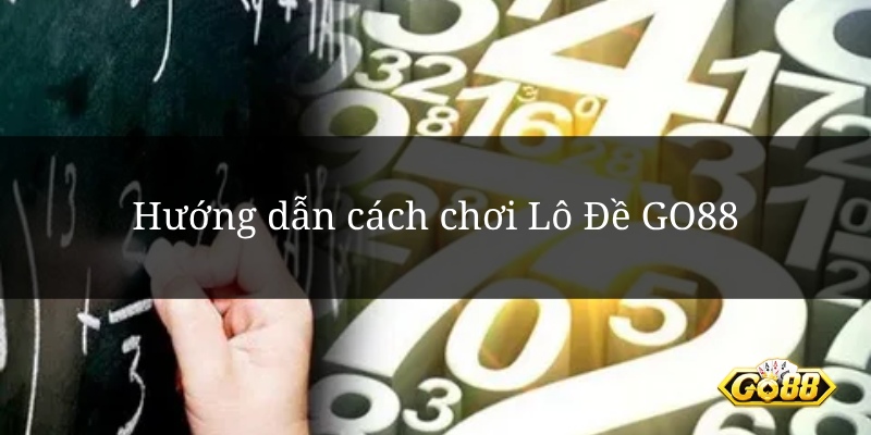 Hướng dẫn cách chơi Lô Đề GO88