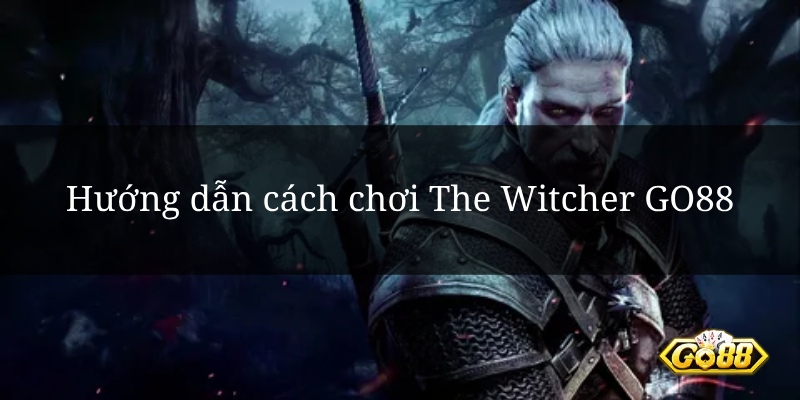 Hướng dẫn cách chơi The Witcher GO88