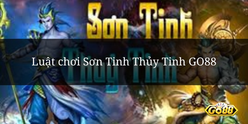 Luật chơi Sơn Tinh Thủy Tinh GO88