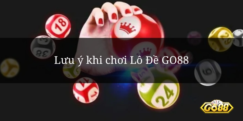 Lưu ý khi chơi Lô Đề GO88