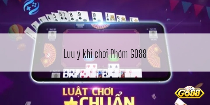 Lưu ý khi chơi Phỏm GO88