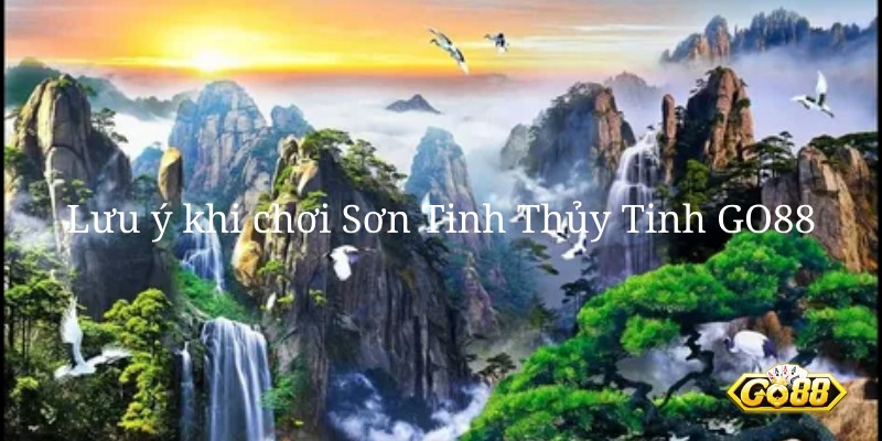 Lưu ý khi chơi Sơn Tinh Thủy Tinh GO88